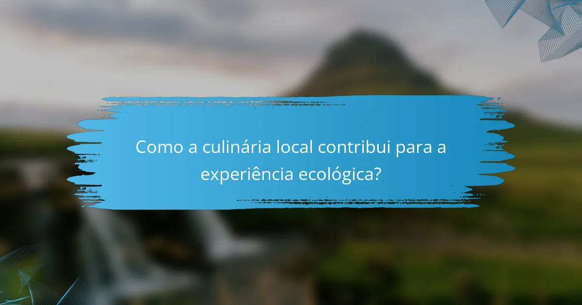 Como a culinária local contribui para a experiência ecológica?