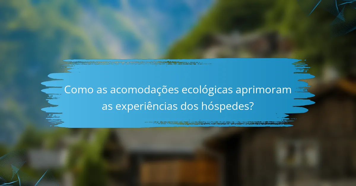 Como as acomodações ecológicas aprimoram as experiências dos hóspedes?
