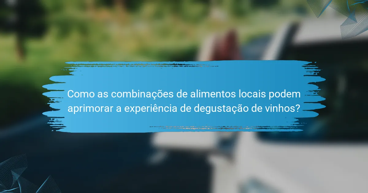 Como as combinações de alimentos locais podem aprimorar a experiência de degustação de vinhos?