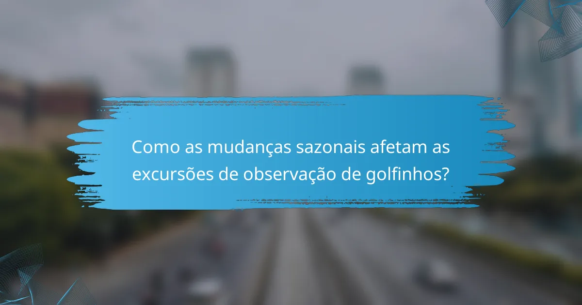Como as mudanças sazonais afetam as excursões de observação de golfinhos?