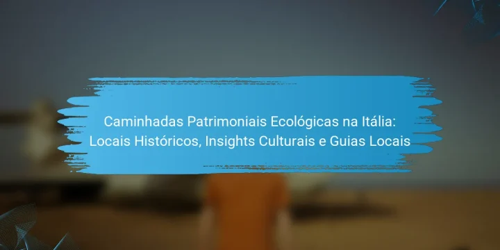 Caminhadas Patrimoniais Ecológicas na Itália: Locais Históricos, Insights Culturais e Guias Locais