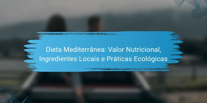 Dieta Mediterrânea: Valor Nutricional, Ingredientes Locais e Práticas Ecológicas