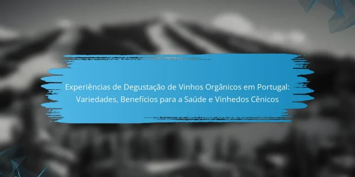 Experiências de Degustação de Vinhos Orgânicos em Portugal: Variedades, Benefícios para a Saúde e Vinhedos Cênicos