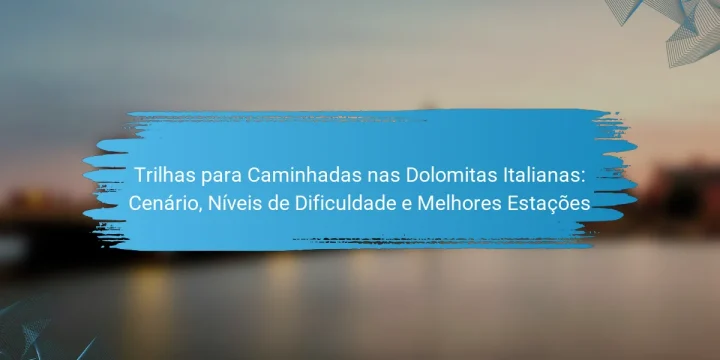 Trilhas para Caminhadas nas Dolomitas Italianas: Cenário, Níveis de Dificuldade e Melhores Estações