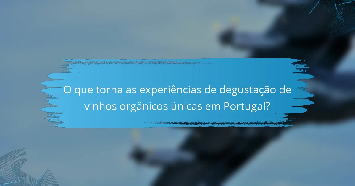 O que torna as experiências de degustação de vinhos orgânicos únicas em Portugal?