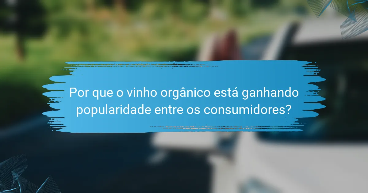 Por que o vinho orgânico está ganhando popularidade entre os consumidores?