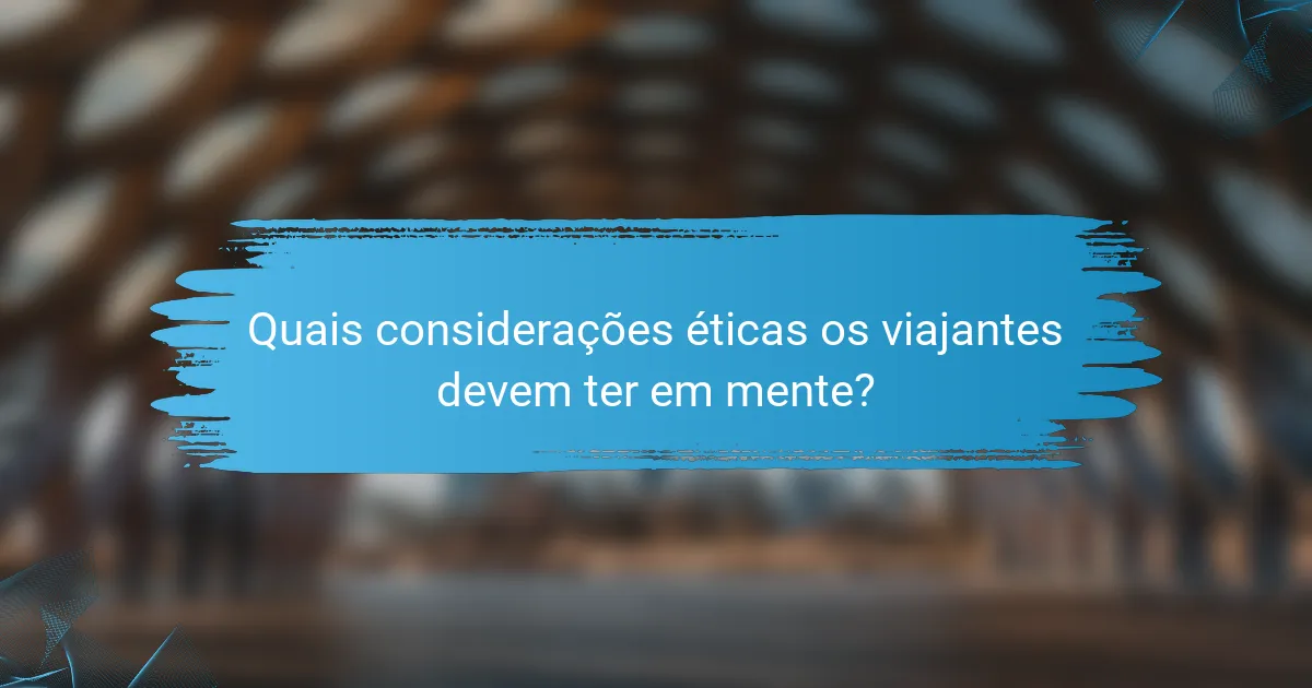 Quais considerações éticas os viajantes devem ter em mente?