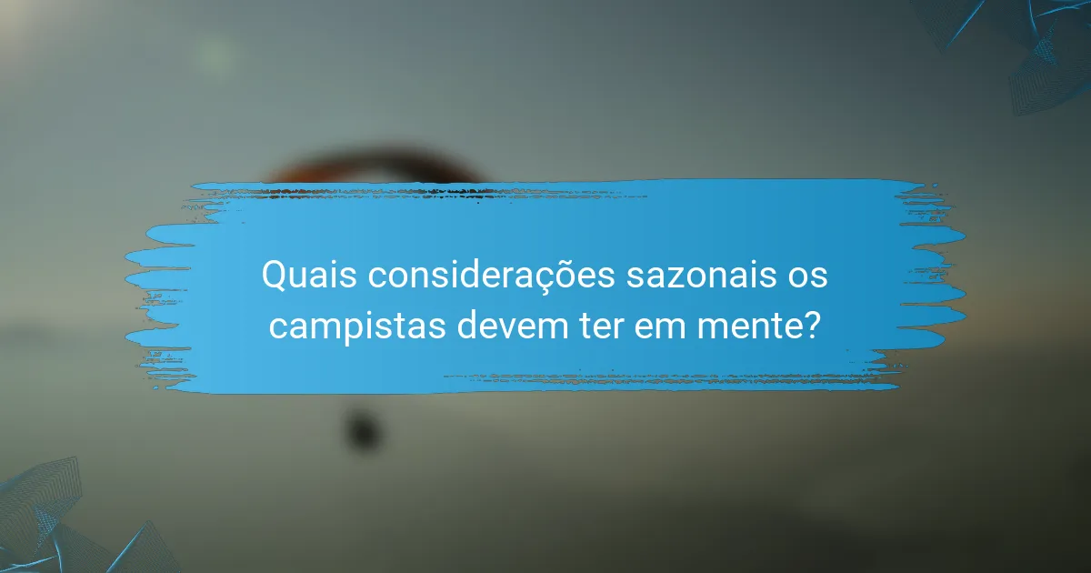 Quais considerações sazonais os campistas devem ter em mente?