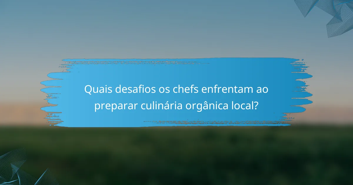 Quais desafios os chefs enfrentam ao preparar culinária orgânica local?