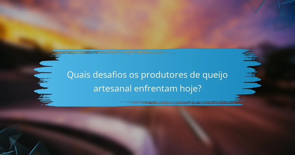 Quais desafios os produtores de queijo artesanal enfrentam hoje?