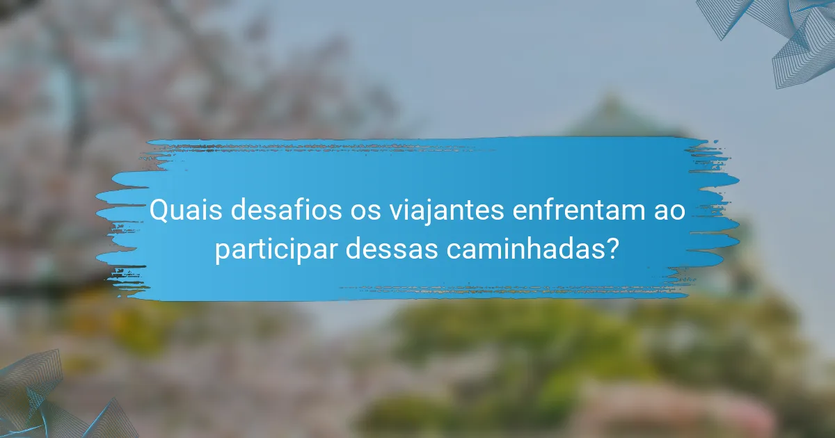 Quais desafios os viajantes enfrentam ao participar dessas caminhadas?