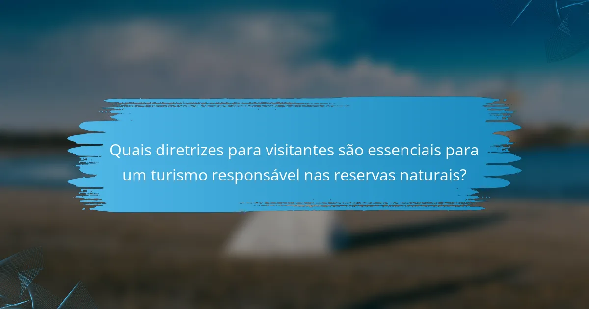 Quais diretrizes para visitantes são essenciais para um turismo responsável nas reservas naturais?