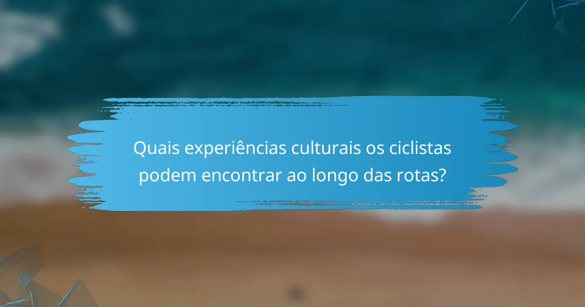 Quais experiências culturais os ciclistas podem encontrar ao longo das rotas?