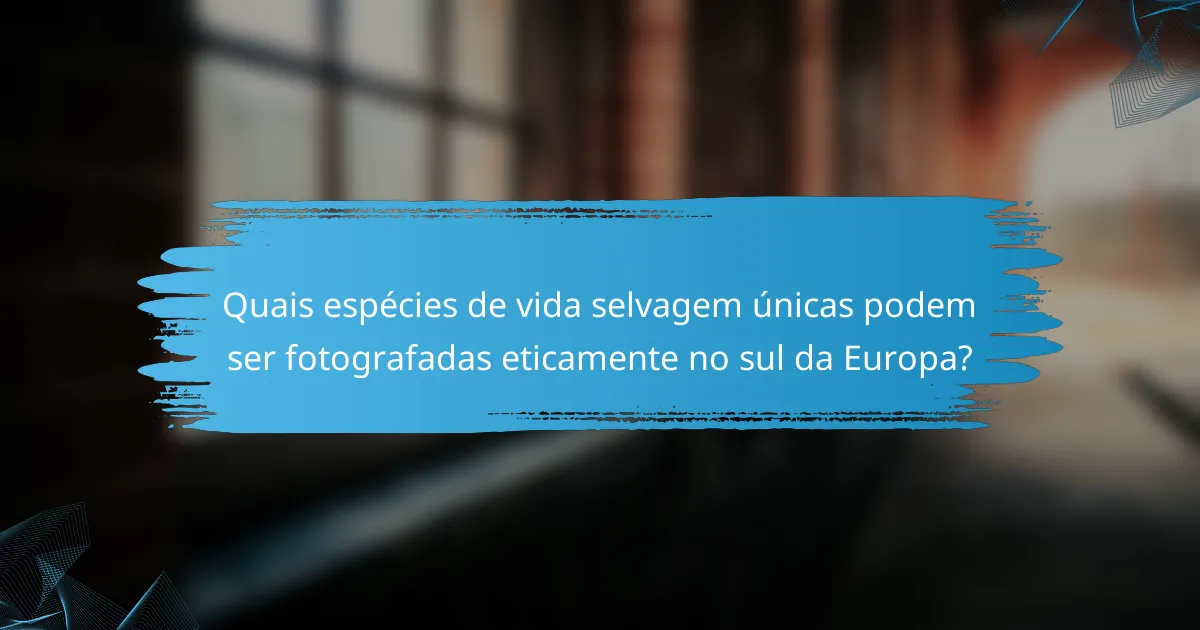 Quais espécies de vida selvagem únicas podem ser fotografadas eticamente no sul da Europa?