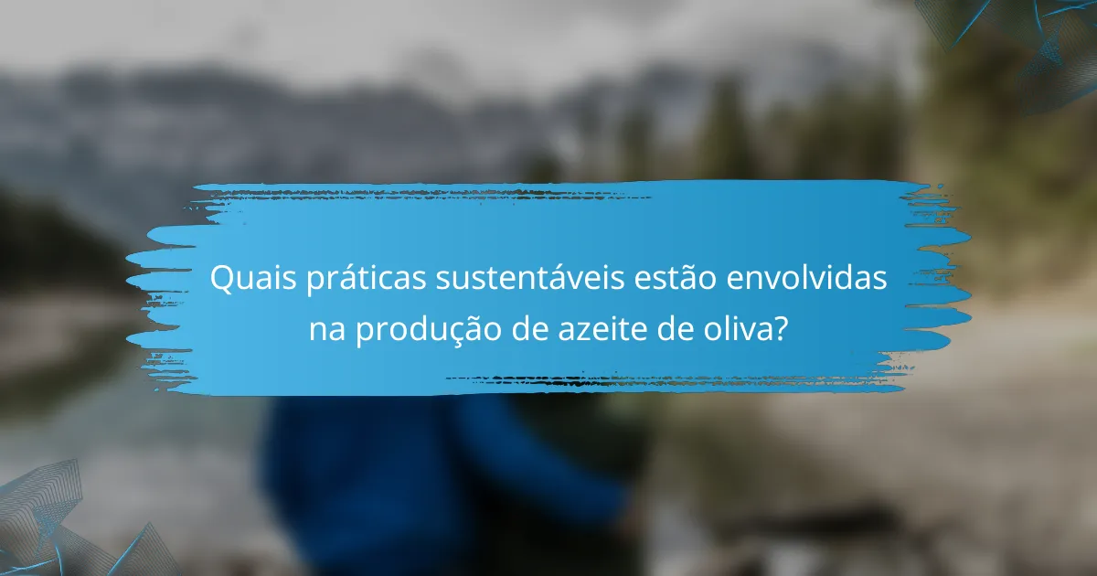 Quais práticas sustentáveis estão envolvidas na produção de azeite de oliva?