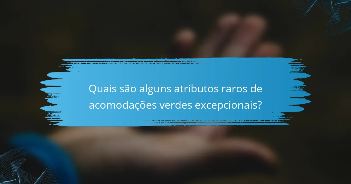 Quais são alguns atributos raros de acomodações verdes excepcionais?