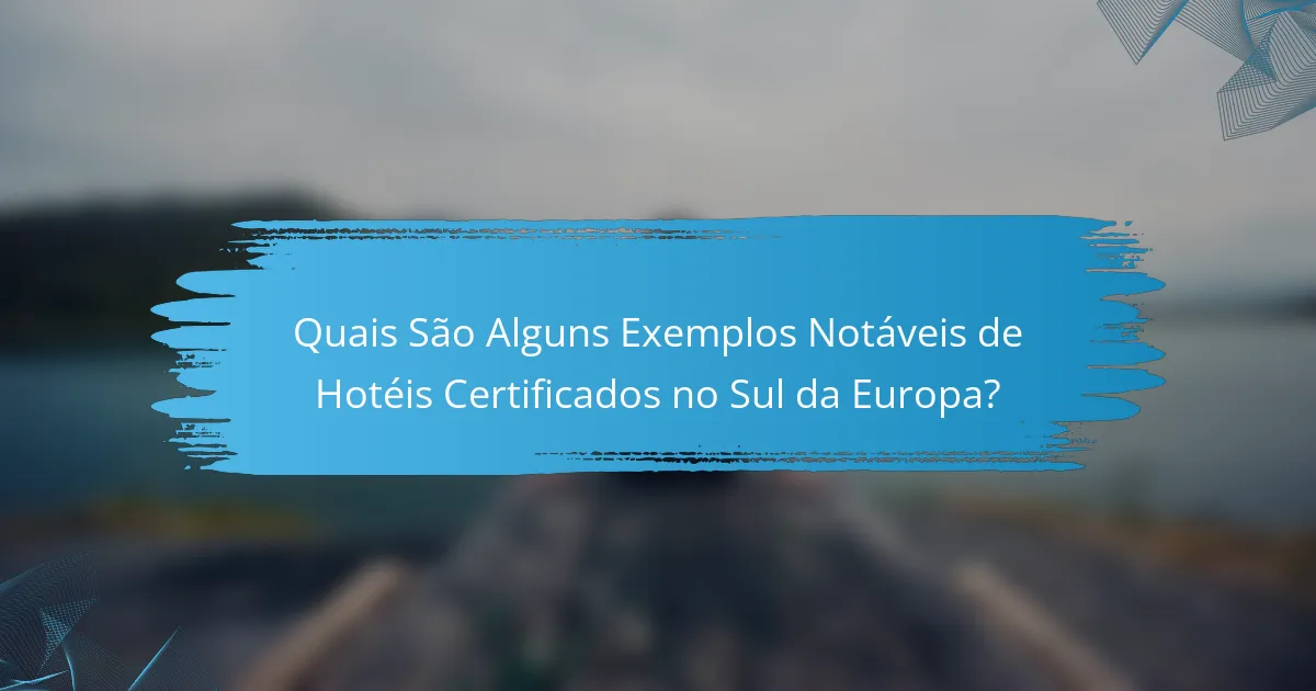 Quais São Alguns Exemplos Notáveis de Hotéis Certificados no Sul da Europa?