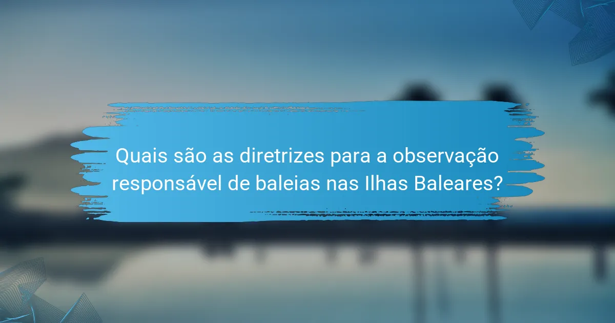Quais são as diretrizes para a observação responsável de baleias nas Ilhas Baleares?
