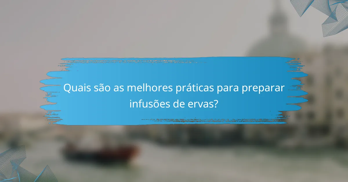 Quais são as melhores práticas para preparar infusões de ervas?