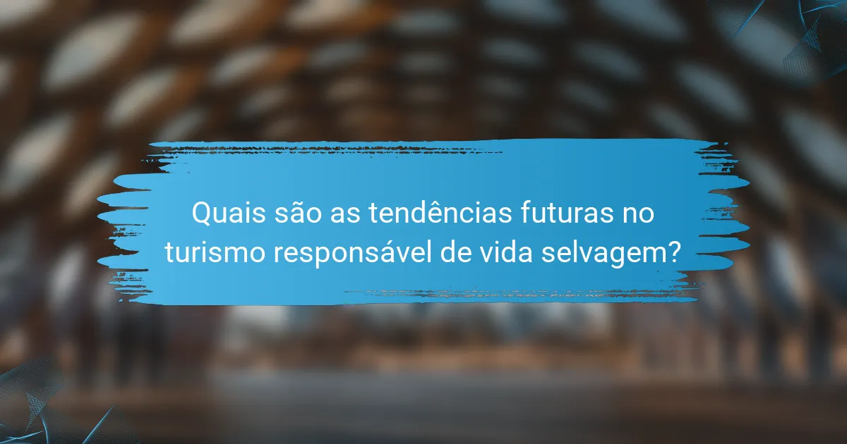 Quais são as tendências futuras no turismo responsável de vida selvagem?