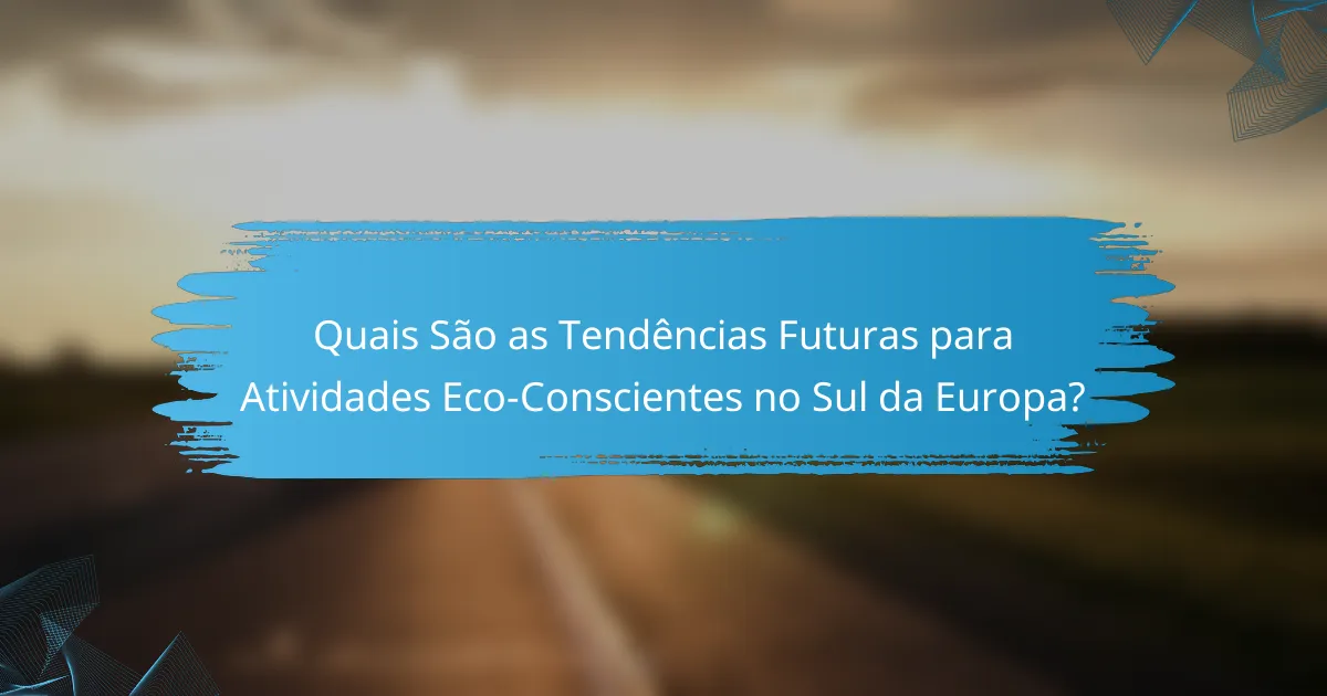 Quais São as Tendências Futuras para Atividades Eco-Conscientes no Sul da Europa?