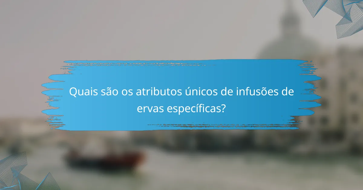 Quais são os atributos únicos de infusões de ervas específicas?