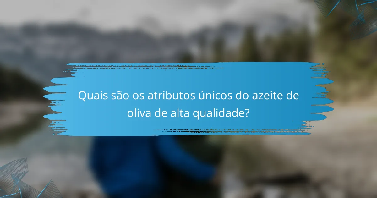 Quais são os atributos únicos do azeite de oliva de alta qualidade?