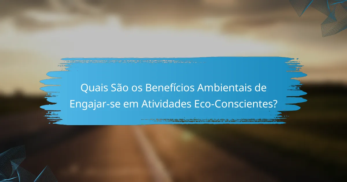 Quais São os Benefícios Ambientais de Engajar-se em Atividades Eco-Conscientes?
