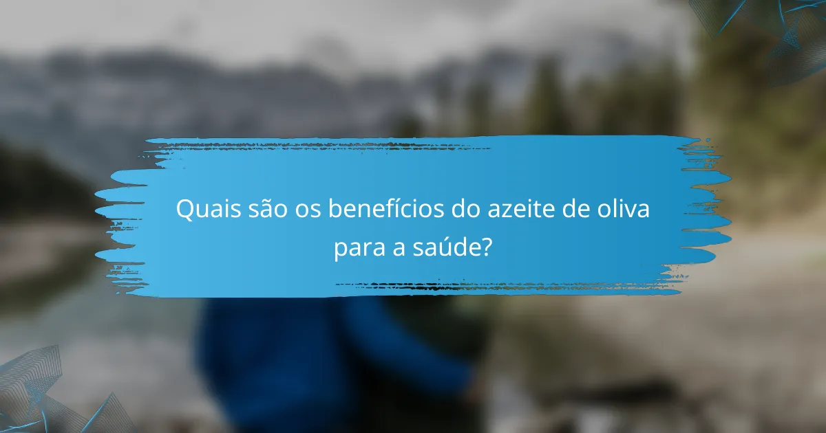 Quais são os benefícios do azeite de oliva para a saúde?
