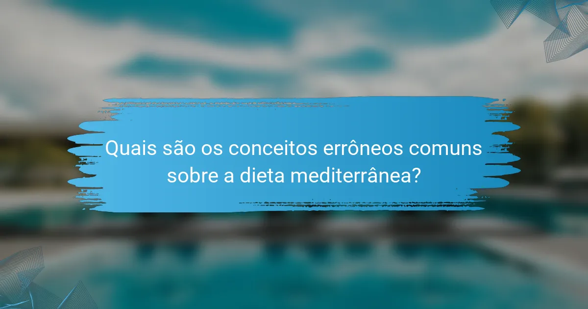 Quais são os conceitos errôneos comuns sobre a dieta mediterrânea?
