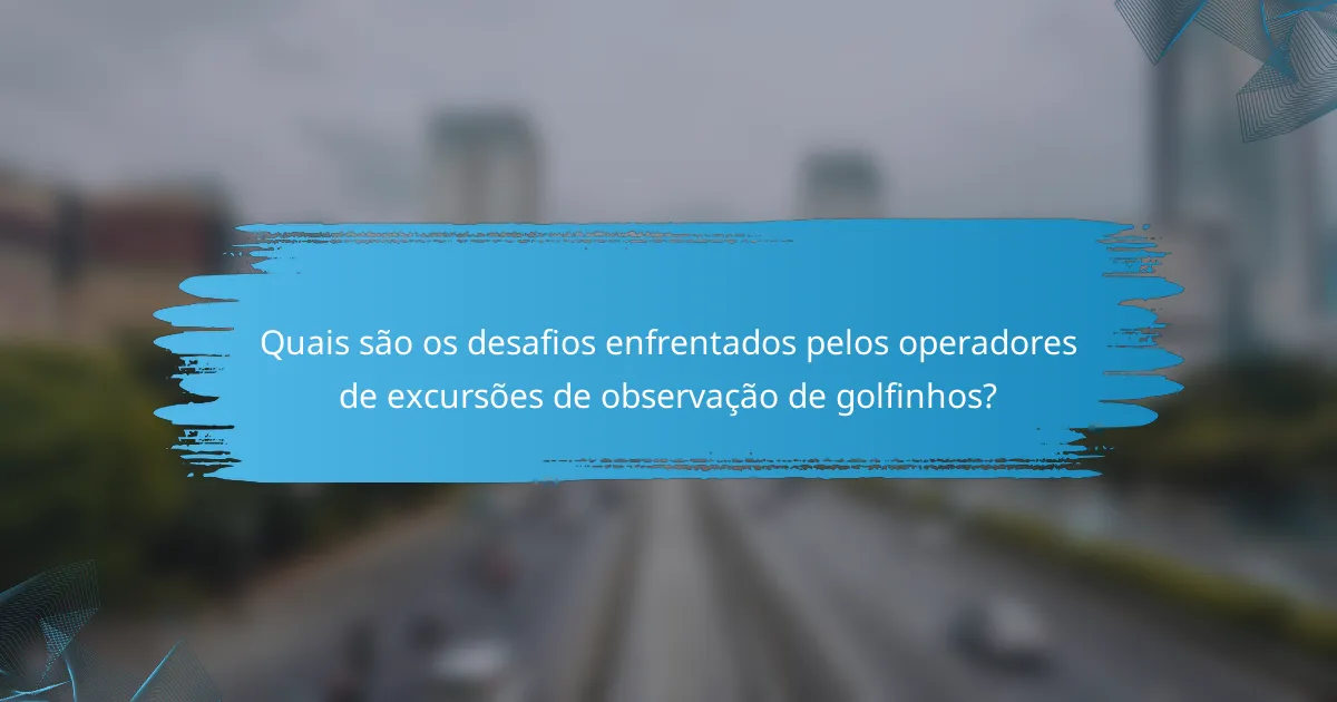 Quais são os desafios enfrentados pelos operadores de excursões de observação de golfinhos?