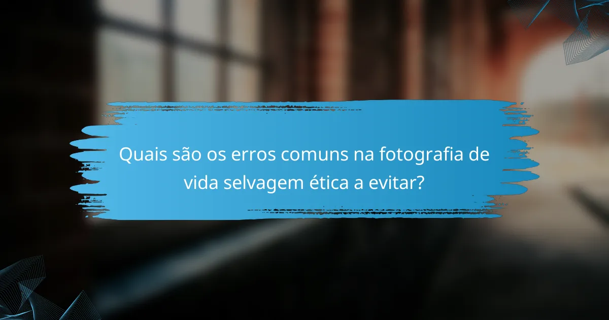 Quais são os erros comuns na fotografia de vida selvagem ética a evitar?