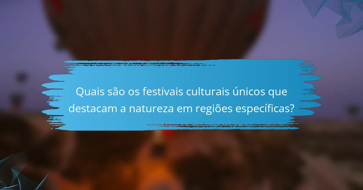 Quais são os festivais culturais únicos que destacam a natureza em regiões específicas?