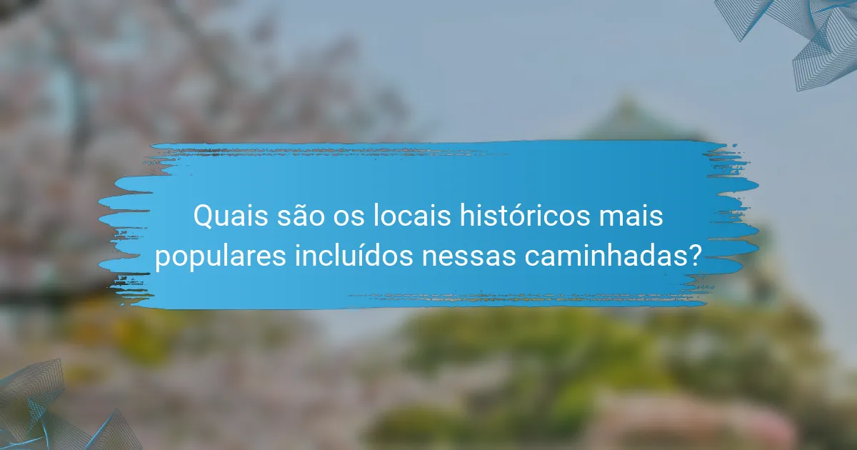 Quais são os locais históricos mais populares incluídos nessas caminhadas?