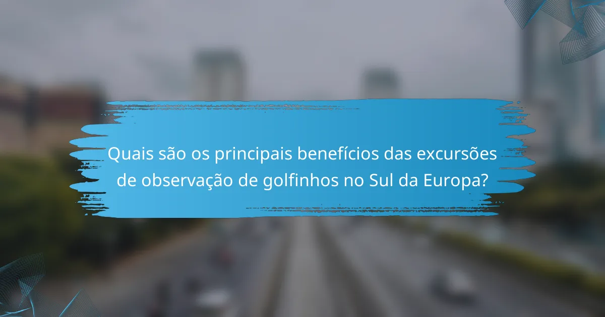 Quais são os principais benefícios das excursões de observação de golfinhos no Sul da Europa?