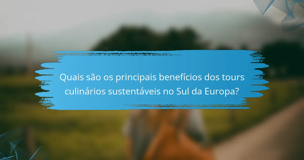 Quais são os principais benefícios dos tours culinários sustentáveis no Sul da Europa?