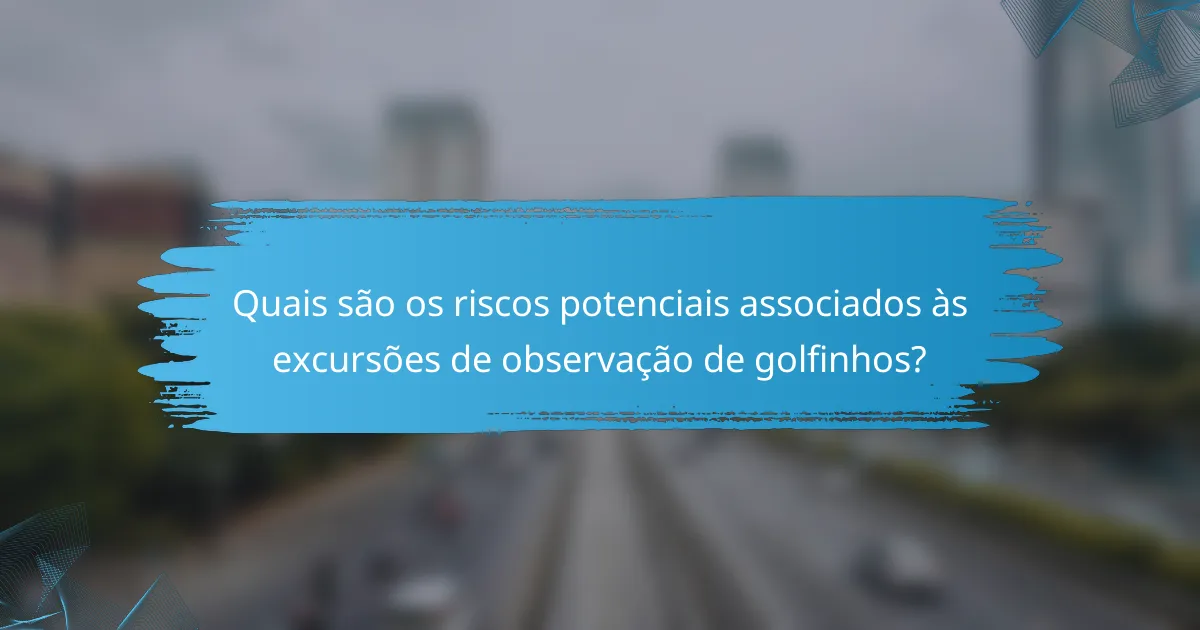 Quais são os riscos potenciais associados às excursões de observação de golfinhos?