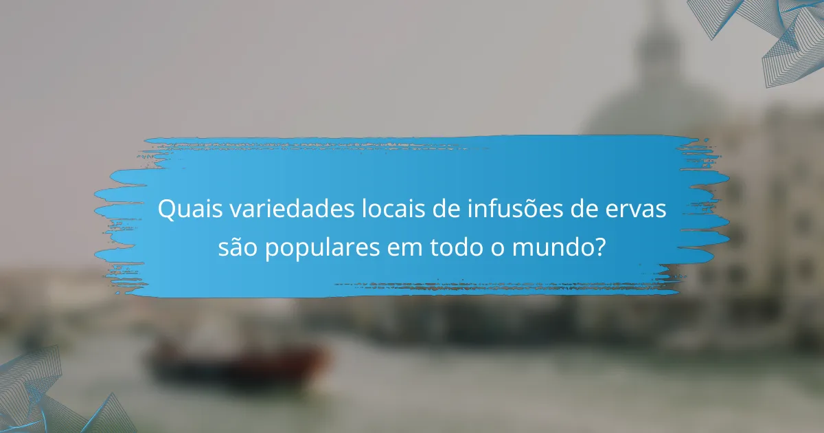 Quais variedades locais de infusões de ervas são populares em todo o mundo?