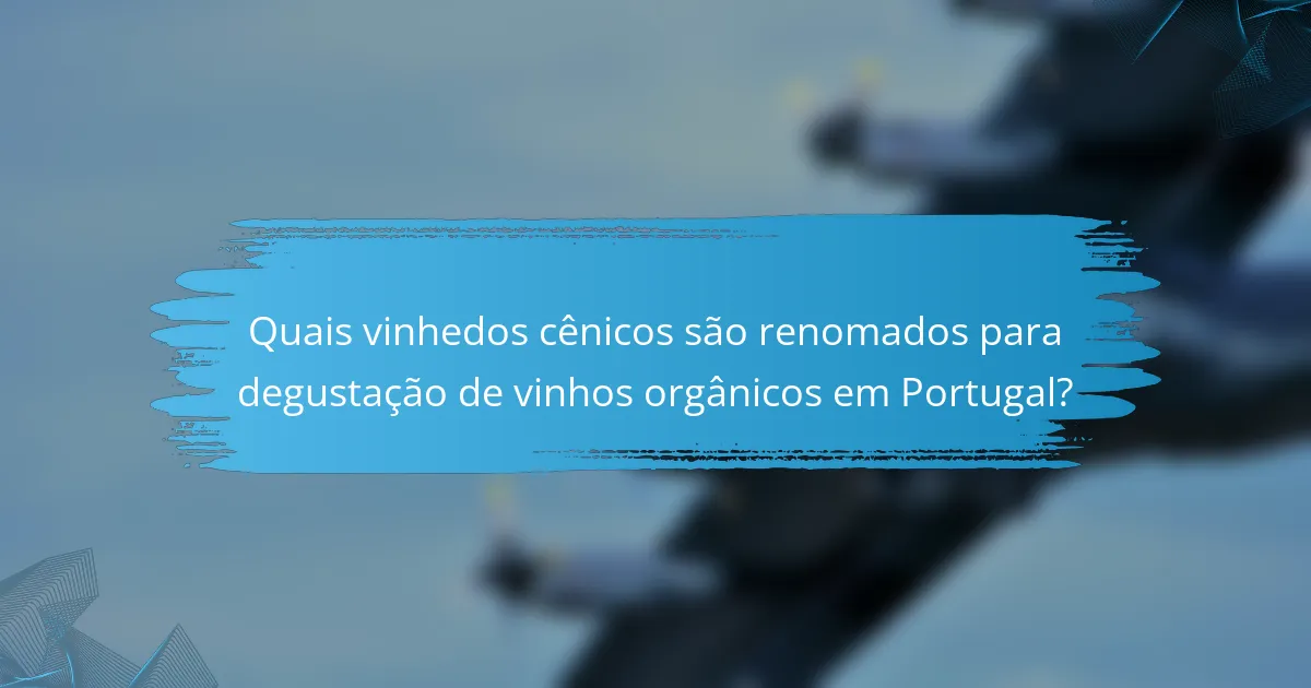 Quais vinhedos cênicos são renomados para degustação de vinhos orgânicos em Portugal?